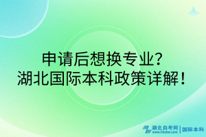 申請(qǐng)后想換專業(yè)？湖北國(guó)際本科政策詳解！