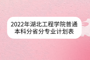 2022年湖北工程學(xué)院普通本科分省分專業(yè)計(jì)劃表