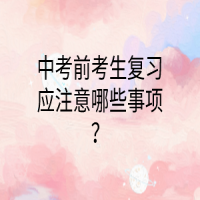 中考前考生復習應注意哪些事項？
