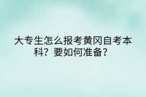 大專生怎么報(bào)考黃岡自考本科？要如何準(zhǔn)備？