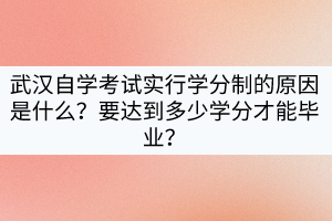 武漢自學(xué)考試實(shí)行學(xué)分制的原因是什么？要達(dá)到多少學(xué)分才能畢業(yè)？