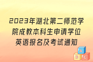 2023年湖北第二師范學院成教本科生申請學位英語報名及考試通知