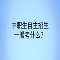 中職生自主招生一般考什么？