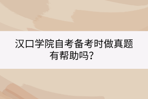 漢口學(xué)院自考備考時做真題有幫助嗎？