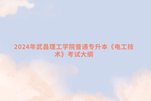 2024年武昌理工學院普通專升本《電工技術(shù)》考試大綱