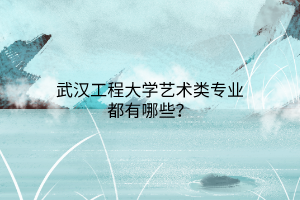 武漢工程大學(xué)藝術(shù)類專業(yè)都有哪些？