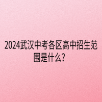 2024武漢中考各區(qū)高中招生范圍是什么？