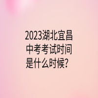 2023湖北宜昌中考考試時(shí)間是什么時(shí)候？