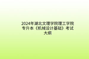 2024年湖北文理學院理工學院專升本《機械設計基礎》考試大綱