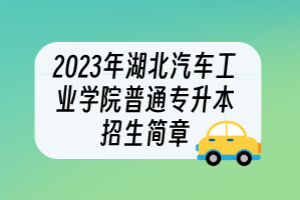 2023年湖北汽車工業(yè)學院普通專升本招生簡章
