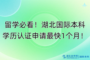 留學(xué)必看！湖北國際本科學(xué)歷認(rèn)證申請最快1個(gè)月！