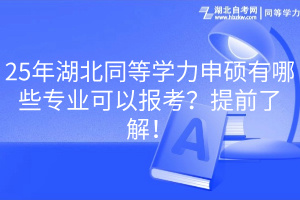 25年湖北同等學(xué)力申碩有哪些專業(yè)可以報(bào)考？提前了解！