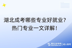 湖北成考哪些專業(yè)好就業(yè)？熱門專業(yè)一文詳解！