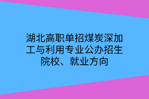 湖北高職單招煤炭深加工與利用專業(yè)公辦招生院校、就業(yè)方向
