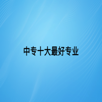 中專(zhuān)十大最好專(zhuān)業(yè)