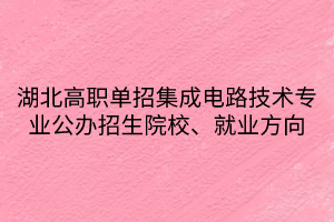 湖北高職單招集成電路技術專業(yè)公辦招生院校、就業(yè)方向