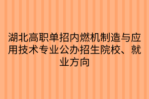 湖北高職單招內(nèi)燃機(jī)制造與應(yīng)用技術(shù)專(zhuān)業(yè)公辦招生院校、就業(yè)方向