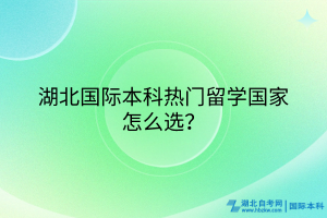湖北國(guó)際本科熱門(mén)留學(xué)國(guó)家怎么選？
