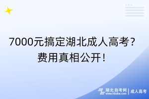 7000元搞定湖北成人高考？費(fèi)用真相公開(kāi)！