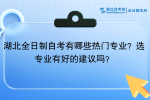 湖北全日制自考有哪些熱門專業(yè)？選專業(yè)有好的建議嗎？