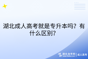 湖北成人高考就是專升本嗎？有什么區(qū)別？
