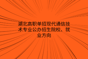 湖北高職單招現(xiàn)代通信技術(shù)專業(yè)公辦招生院校、就業(yè)方向