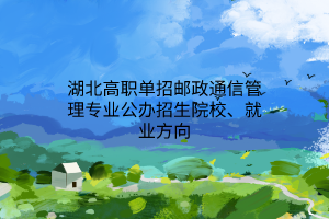 湖北高職單招郵政通信管理專業(yè)公辦招生院校、就業(yè)方向
