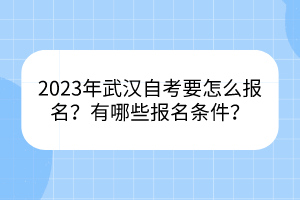 2023年武漢自考要怎么報(bào)名？有哪些報(bào)名條件？