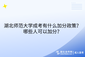 湖北師范大學(xué)成考有什么加分政策？哪些人可以加分？