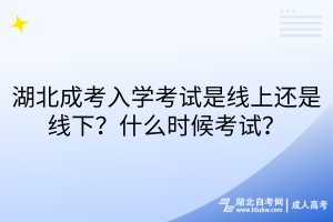 湖北成考入學考試是線上還是線下？什么時候考試？