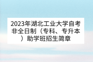 2023年湖北工業(yè)大學(xué)自考非全日制（?？啤Ｉ荆┲鷮W(xué)班招生簡章