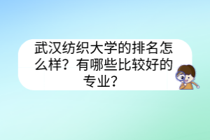 武漢紡織大學(xué)的排名怎么樣？有哪些比較好的專業(yè)？