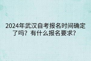 2024年武漢自考報(bào)名時(shí)間確定了嗎？有什么報(bào)名要求？