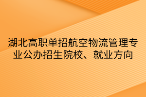 湖北高職單招航空物流管理專業(yè)公辦招生院校、就業(yè)方向