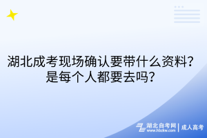 湖北成考現(xiàn)場(chǎng)確認(rèn)要帶什么資料？每個(gè)人都要去嗎？