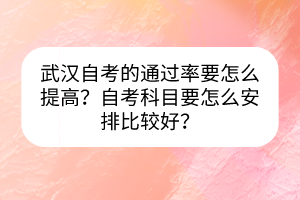 武漢自考的通過(guò)率要怎么提高？自考科目要怎么安排比較好？
