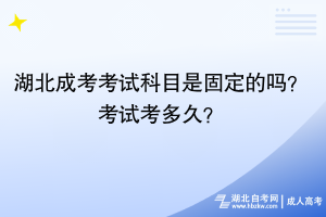 湖北成考考試科目是固定的嗎？考試考多久？