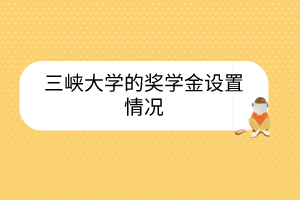 三峽大學(xué)的獎(jiǎng)學(xué)金設(shè)置情況