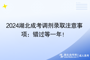 2024湖北成考調(diào)劑錄取注意事項(xiàng)：錯(cuò)過等一年！