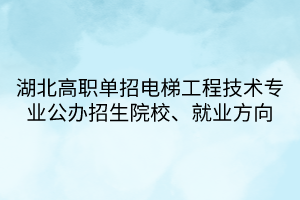 湖北高職單招電梯工程技術(shù)專業(yè)公辦招生院校、就業(yè)方向