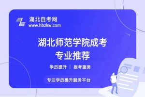低學(xué)歷適合湖北師范學(xué)院成考哪個(gè)專業(yè)？哪個(gè)專業(yè)通過率最高？