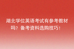 湖北學(xué)位英語考試有參考教材嗎？備考資料選購技巧！