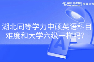 湖北同等學(xué)力申碩英語科目難度和大學(xué)六級(jí)一樣嗎？