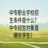 中專職業(yè)學(xué)校招生條件是什么？中專招生對象是哪些學(xué)生？
