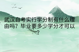 武漢自考實(shí)行學(xué)分制有什么理由嗎？畢業(yè)要多少學(xué)分才可以？