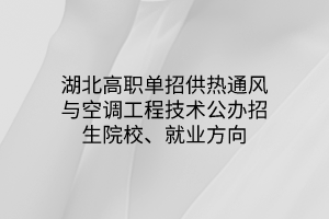 湖北高職單招供熱通風與空調(diào)工程技術專業(yè)公辦招生院校、就業(yè)方向
