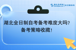湖北全日制自考備考難度大嗎？備考策略收藏！