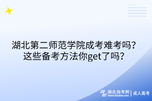 湖北第二師范學(xué)院成考難考嗎？這些備考方法你get了嗎？