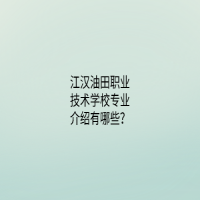 江漢油田職業(yè)技術(shù)學(xué)校專業(yè)介紹有哪些？