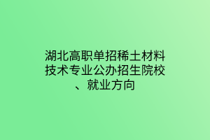 湖北高職單招稀土材料技術專業(yè)公辦招生院校、就業(yè)方向